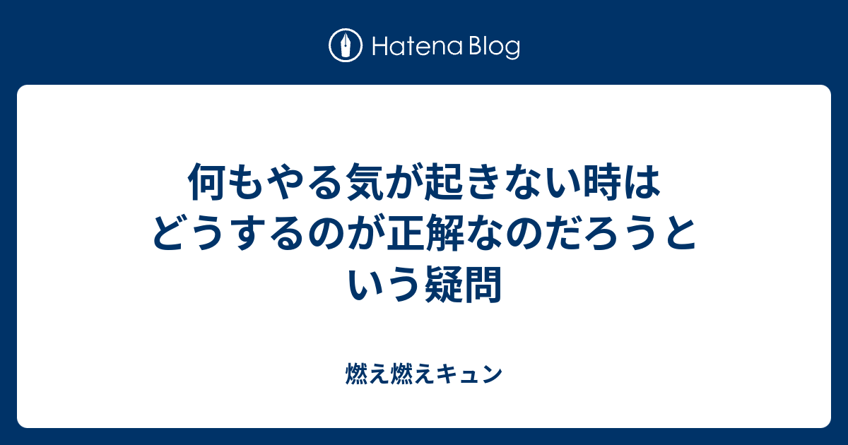 何もやる気が起きない時はどうするのが正解なのだろうという疑問 燃え燃えキュン