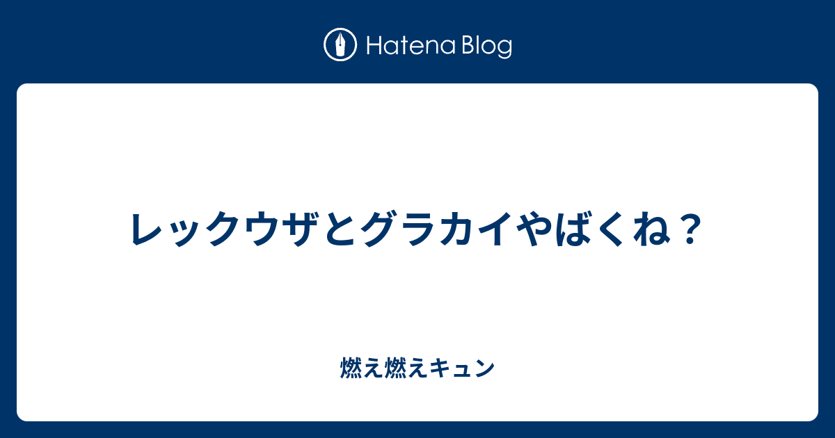 レックウザとグラカイやばくね 燃え燃えキュン