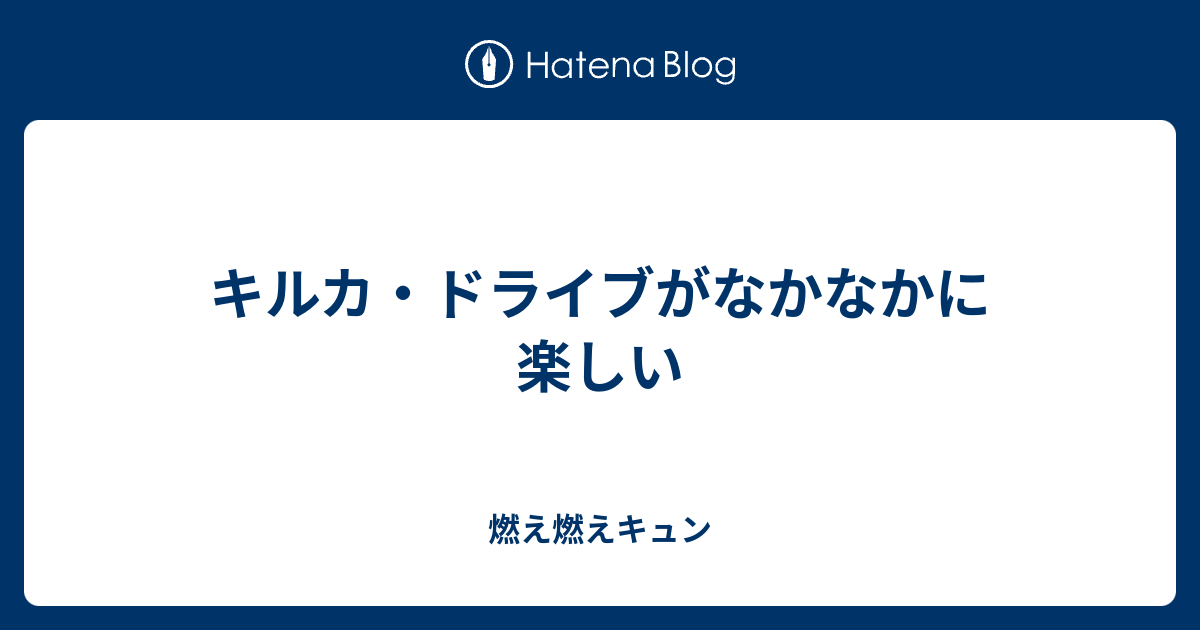 キルカ ドライブがなかなかに楽しい 燃え燃えキュン