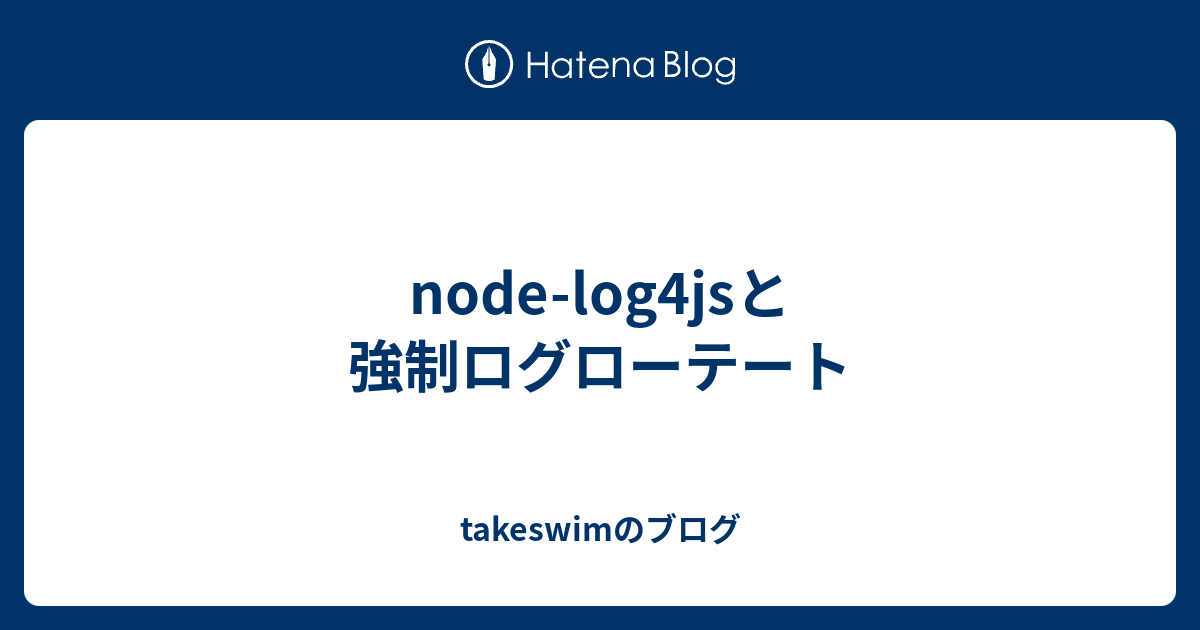 nodelog4jsと強制ログローテート takeswimのブログ