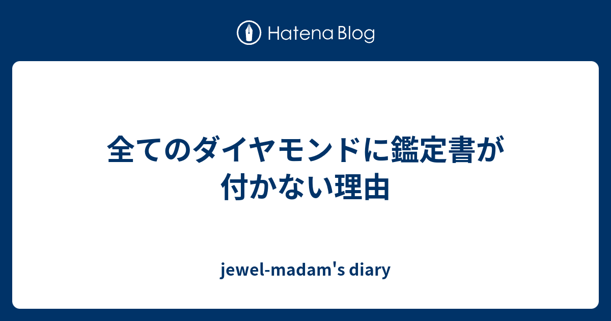 全てのダイヤモンドに鑑定書が付かない理由 Jewel Madam S Diary