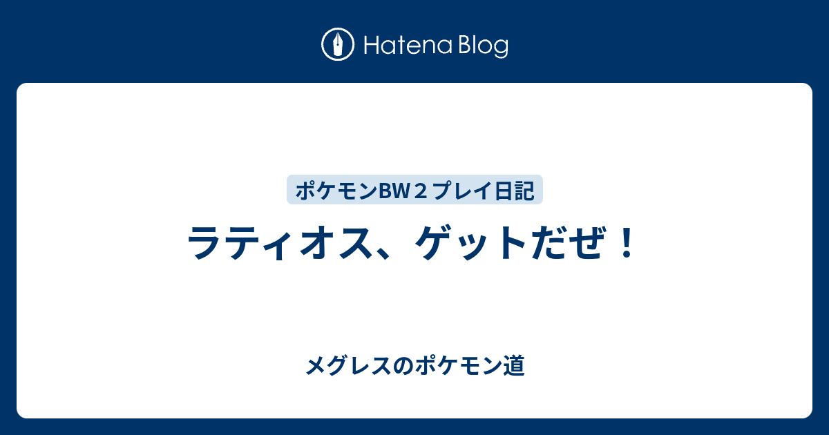 ラティオス ゲットだぜ メグレスのポケモン道