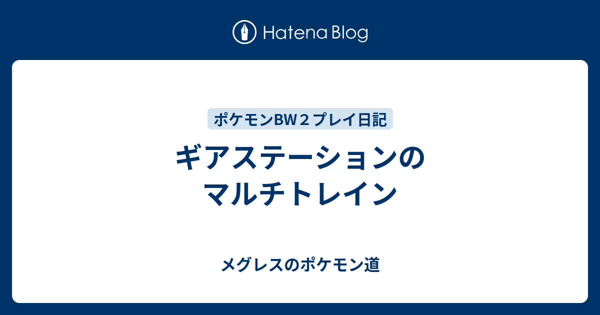 ギアステーションのマルチトレイン メグレスのポケモン道