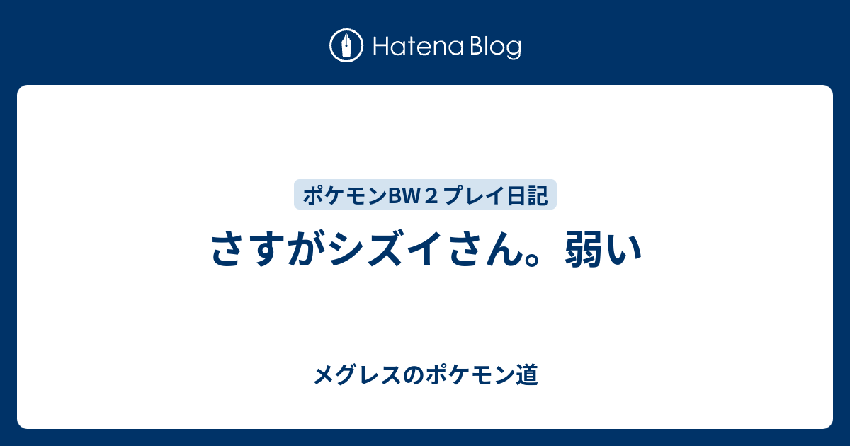 さすがシズイさん 弱い メグレスのポケモン道