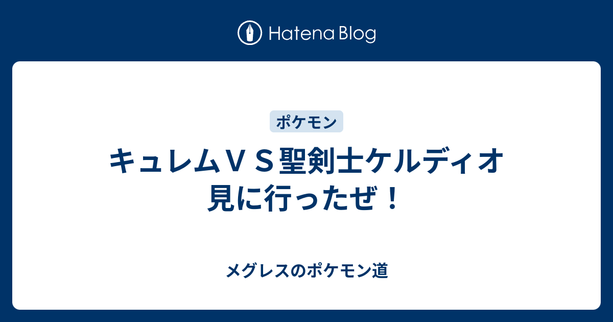 キュレムｖｓ聖剣士ケルディオ 見に行ったぜ メグレスのポケモン道