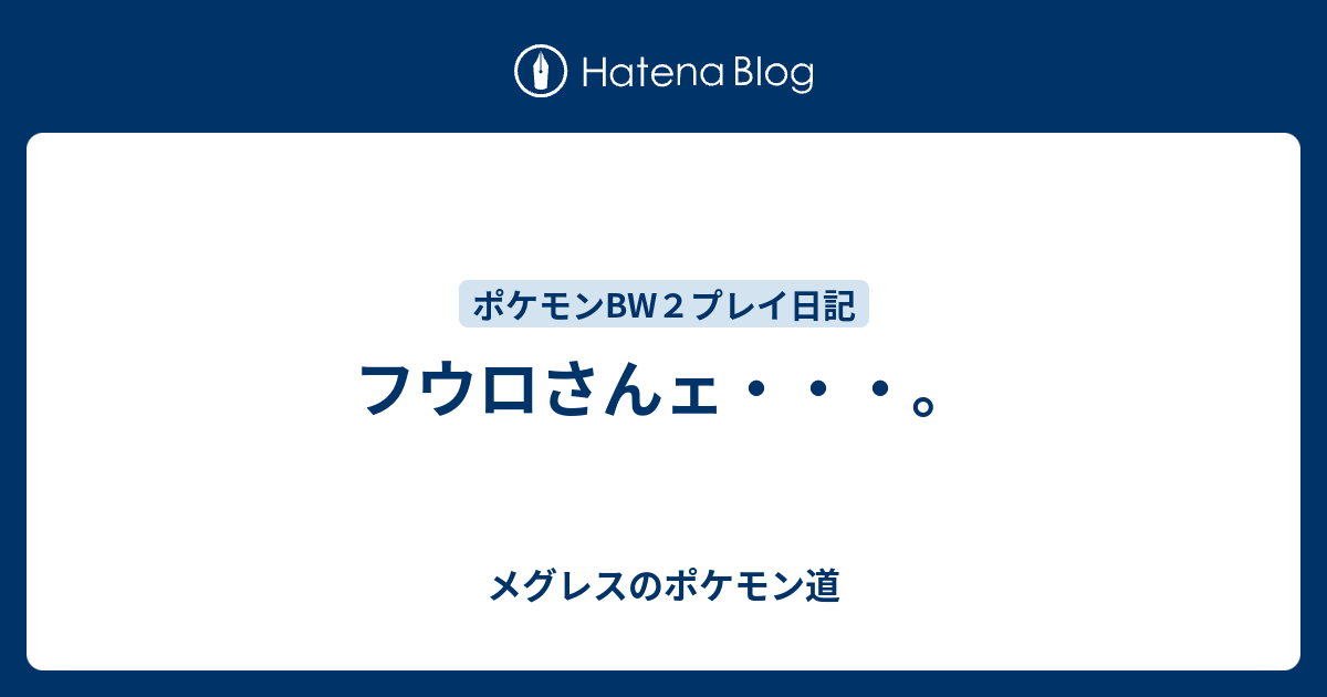 フウロさんェ メグレスのポケモン道