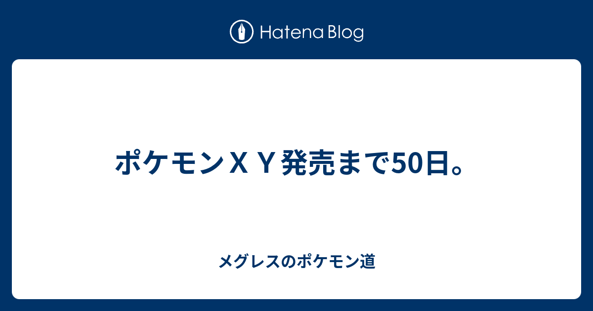 ポケモンｘｙ発売まで50日 メグレスのポケモン道