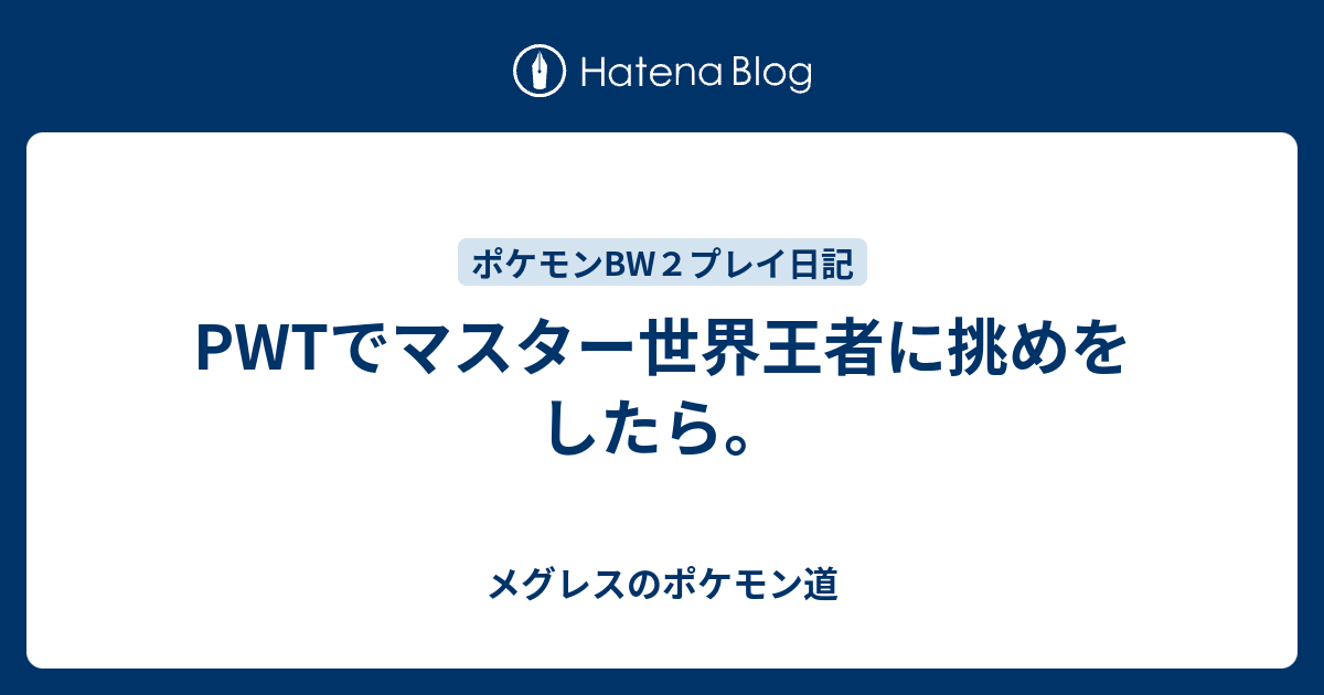 Pwtでマスター世界王者に挑めをしたら メグレスのポケモン道