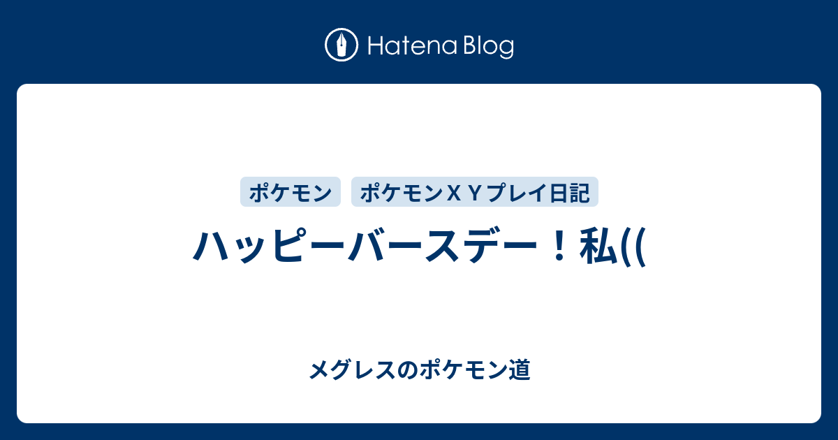 ハッピーバースデー 私 メグレスのポケモン道