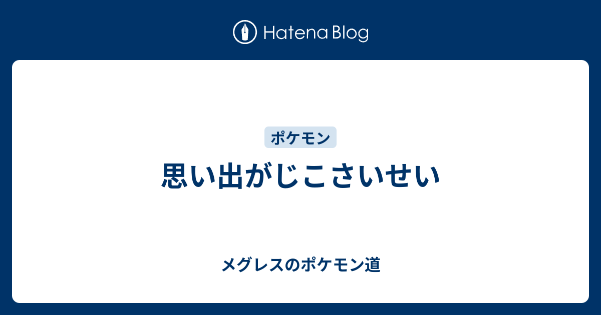 思い出がじこさいせい メグレスのポケモン道