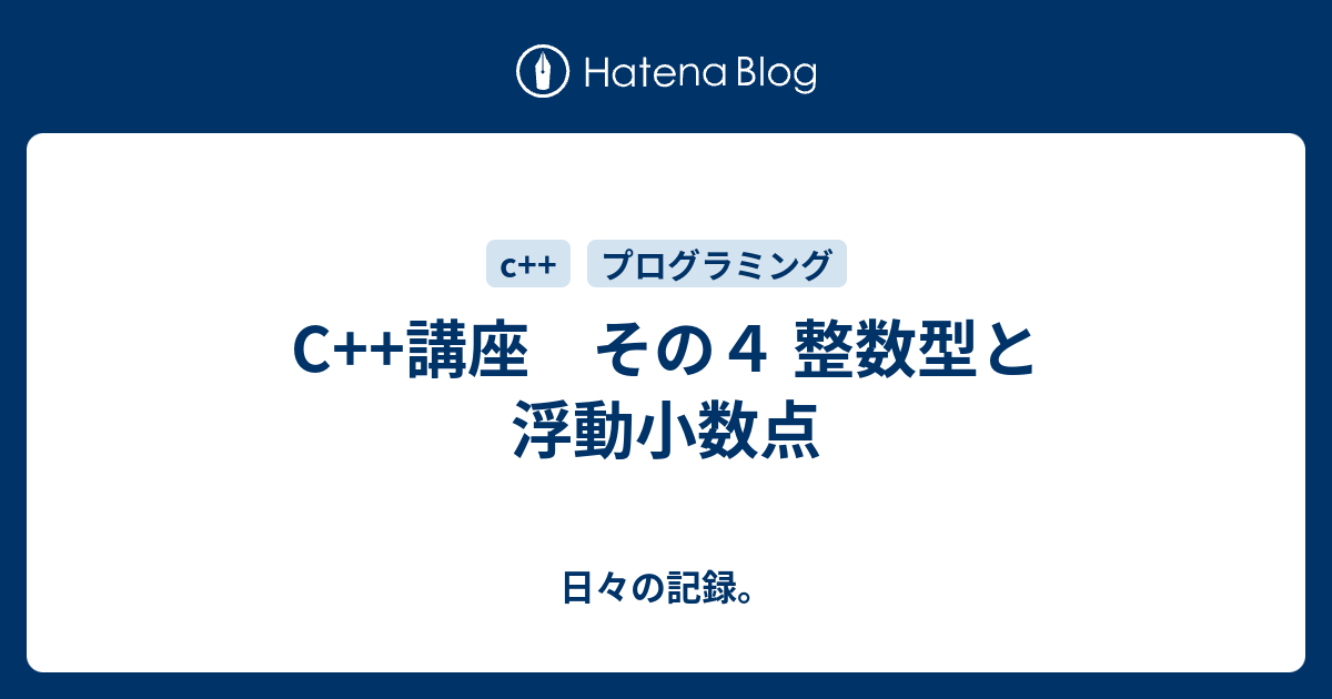 C 講座 その４ 整数型と浮動小数点 日々の記録