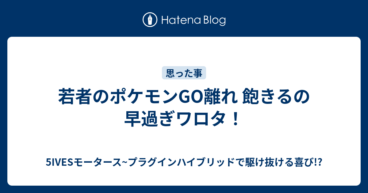 若者のポケモンgo離れ 飽きるの早過ぎワロタ 5ivesモータース プラグインハイブリッドで駆け抜ける喜び