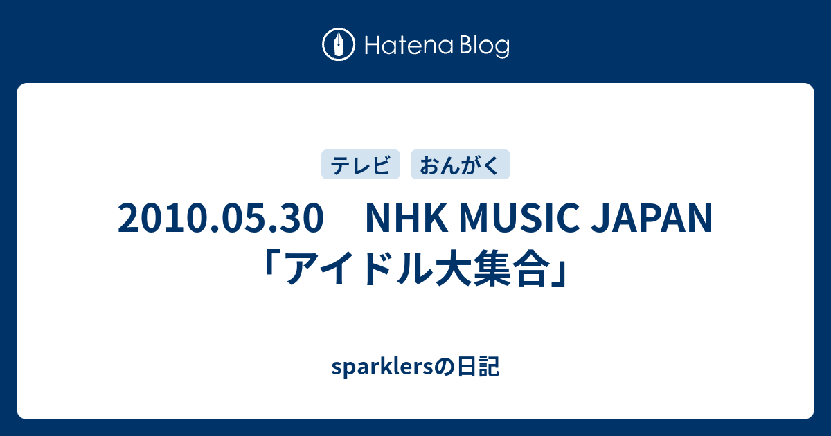 sparklersの日記  2010.05.30　NHK MUSIC JAPAN「アイドル大集合」