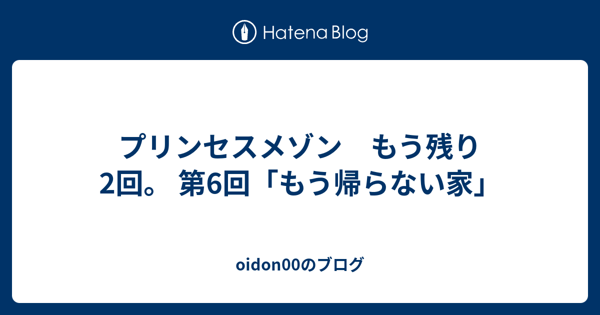 プリンセスメゾン もう残り2回 第6回 もう帰らない家 Oidon00のブログ