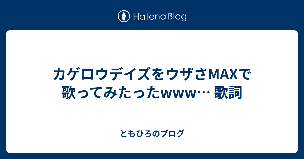 カゲロウデイズをウザさmaxで歌ってみたったwww 歌詞 ともひろのブログ