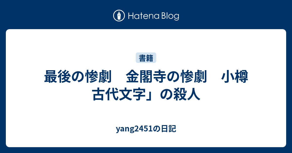 最後の惨劇 金閣寺の惨劇 小樽 古代文字 の殺人 Yang2451の日記