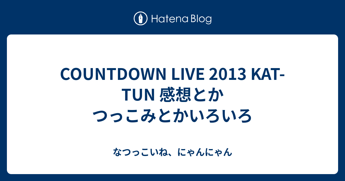 Countdown Live 13 Kat Tun 感想とかつっこみとかいろいろ なつっこいね にゃんにゃん