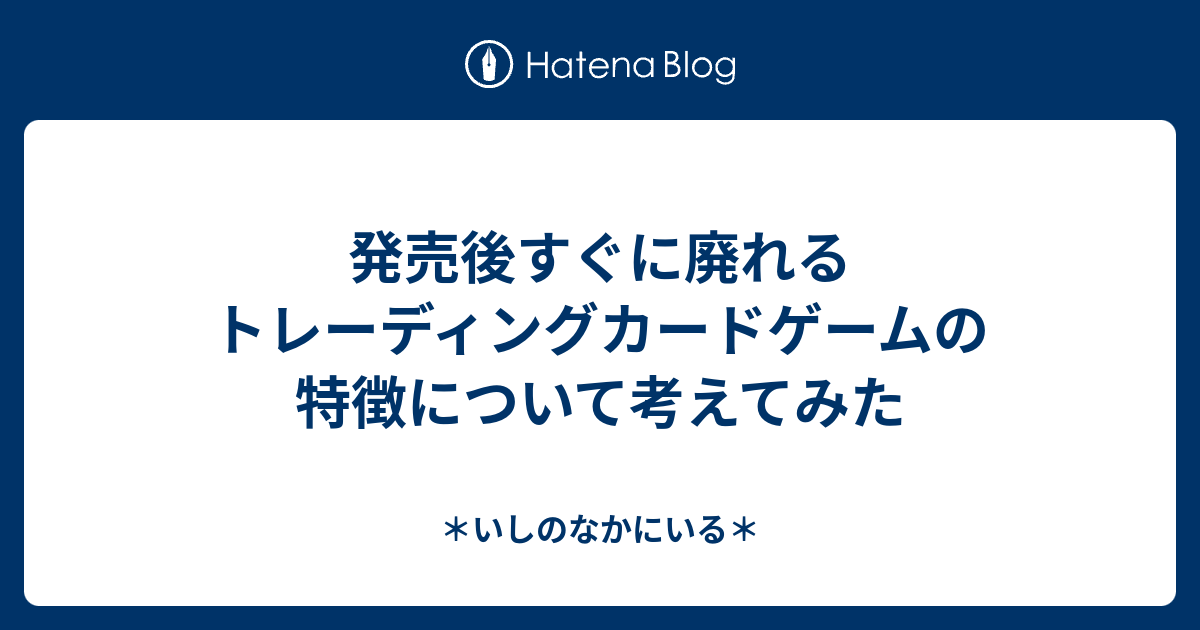 発売後すぐに廃れるトレーディングカードゲームの特徴について考えてみた いしのなかにいる