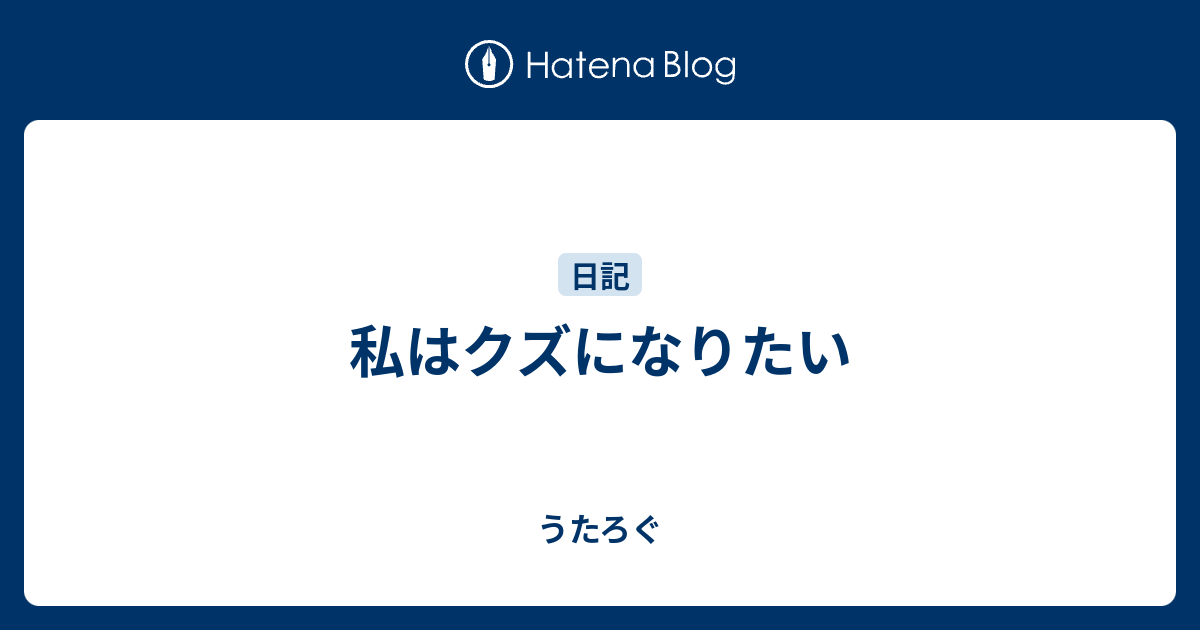 私はクズになりたい うたろぐ