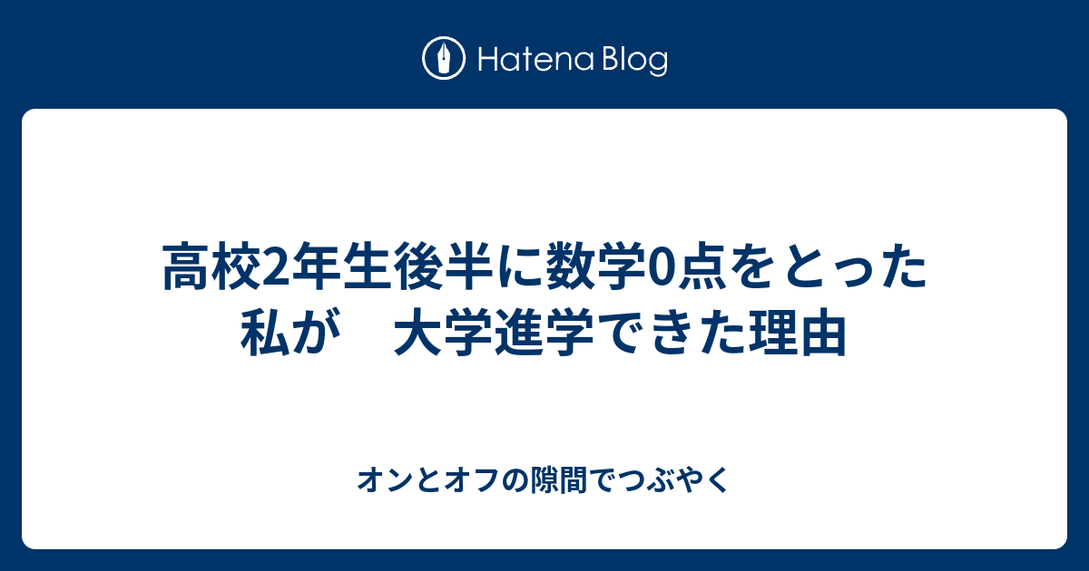 高校2年生後半に数学0点をとった私が 大学進学できた理由 オンとオフの隙間でつぶやく