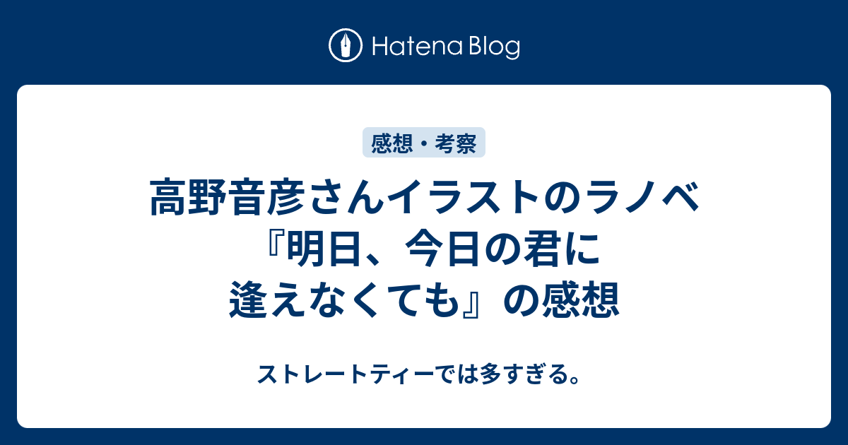 高野音彦さんイラストのラノベ 明日 今日の君に逢えなくても の感想 ストレートティーでは多すぎる