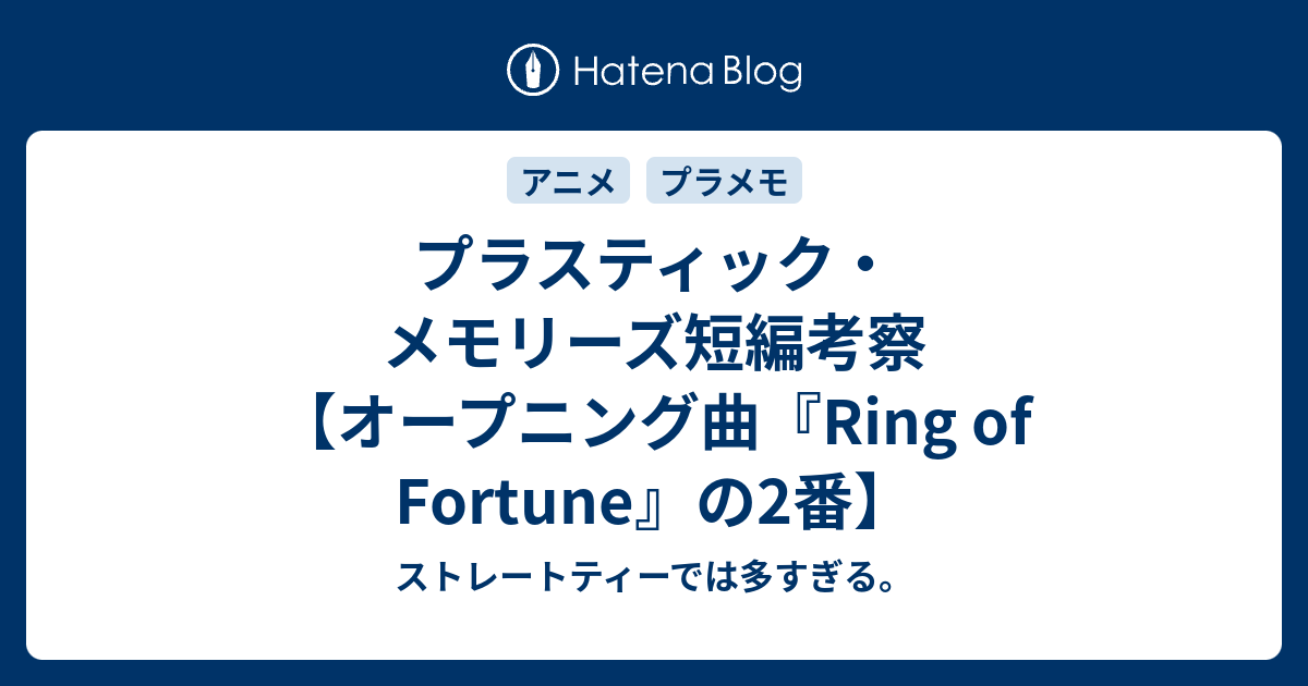 プラスティック メモリーズ短編考察 オープニング曲 Ring Of Fortune の2番 ストレートティーでは多すぎる