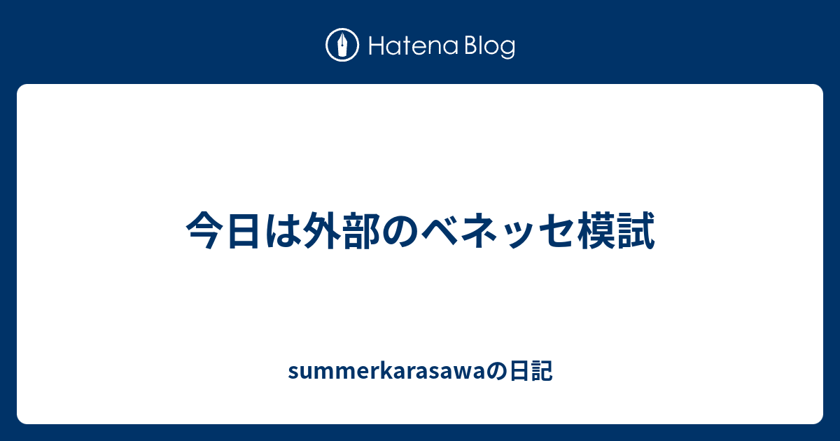 今日は外部のベネッセ模試 summerkarasawaの日記