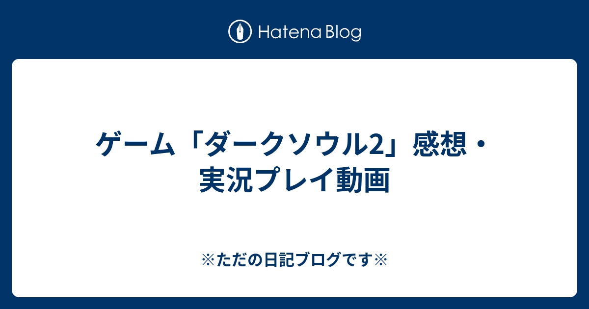 ゲーム ダークソウル2 感想 実況プレイ動画 ただの日記ブログです