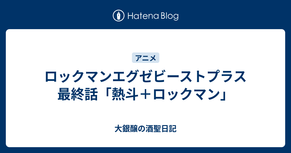 ロックマンエグゼビーストプラス 最終話 熱斗 ロックマン 大銀醸の酒聖日記