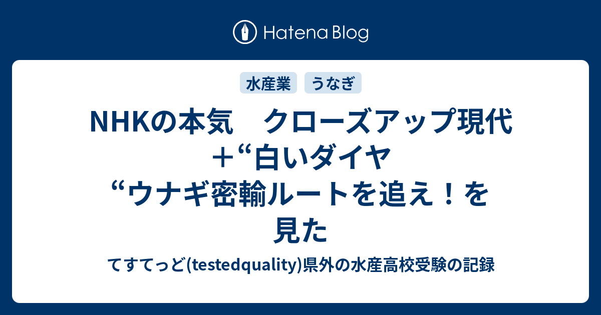 Nhkの本気 クローズアップ現代 白いダイヤ ウナギ密輸ルートを追え を見た てすてっど Testedquality 県外の水産高校受験の記録