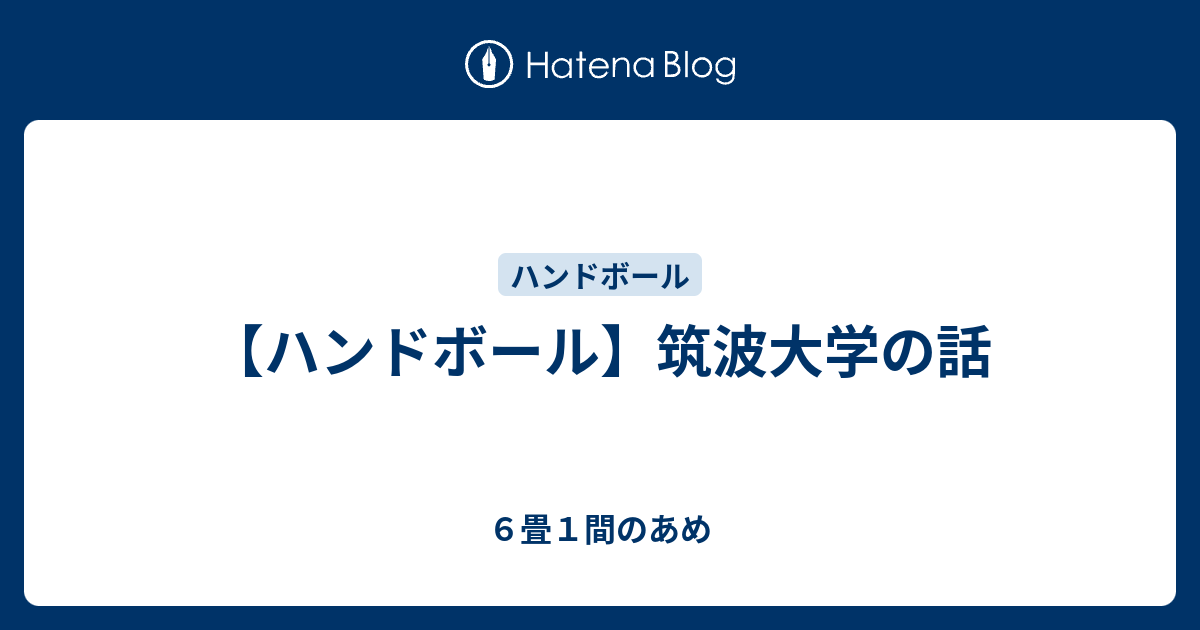 ハンドボール 筑波大学の話 ６畳１間のあめ