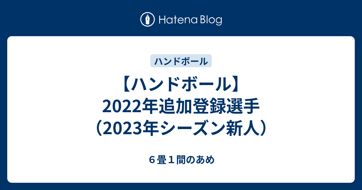 ハンドボール】2022年追加登録選手（2023年シーズン新人） - ６畳１間