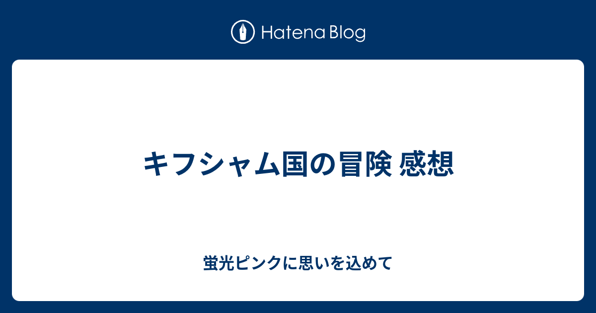 キフシャム国の冒険 感想 蛍光ピンクに思いを込めて