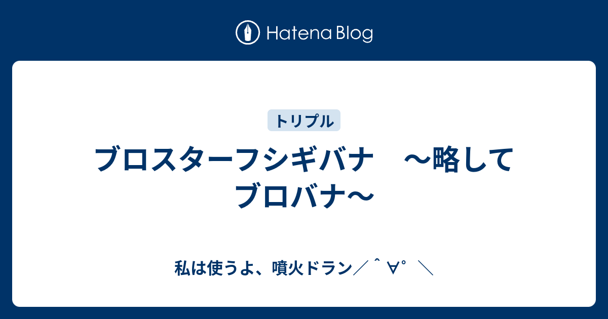 ブロスターフシギバナ 略してブロバナ 私は使うよ 噴火ドラン