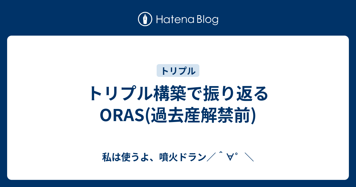 トリプル構築で振り返るoras 過去産解禁前 私は使うよ 噴火ドラン