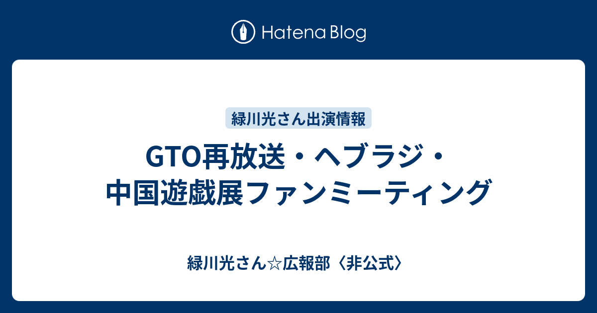 Gto再放送 ヘブラジ 中国遊戯展ファンミーティング 緑川光さん 広報部 非公式