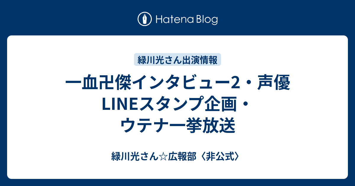 一血卍傑インタビュー2 声優lineスタンプ企画 ウテナ一挙放送 緑川光さん 広報部 非公式