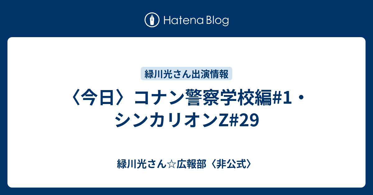 今日 コナン警察学校編 1 シンカリオンz 29 緑川光さん 広報部 非公式