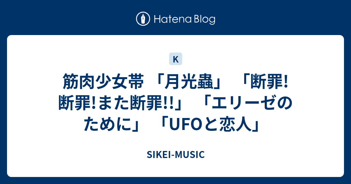 筋肉少女帯 「月光蟲」 「断罪!断罪!また断罪!!」 「エリーゼのために」 「UFOと恋人」 - SIKEI-MUSIC