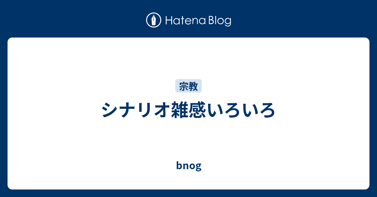 シナリオ雑感いろいろ Bnog