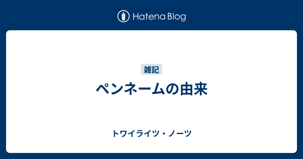 ペンネームの由来 トワイライツ ノーツ