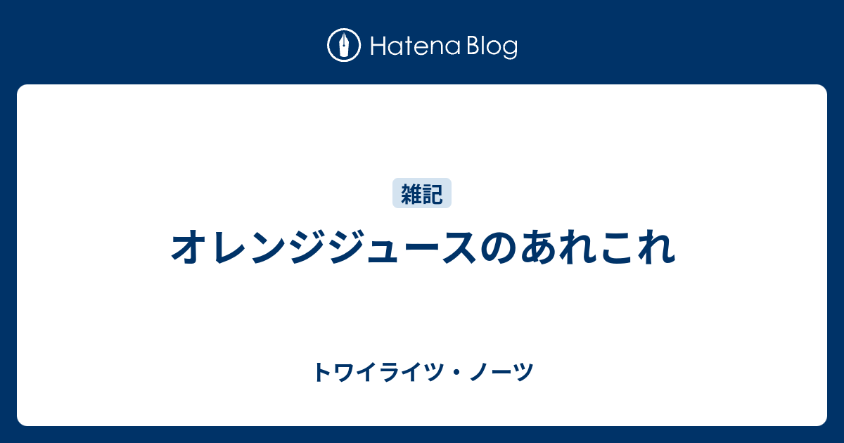 オレンジジュースのあれこれ トワイライツ ノーツ