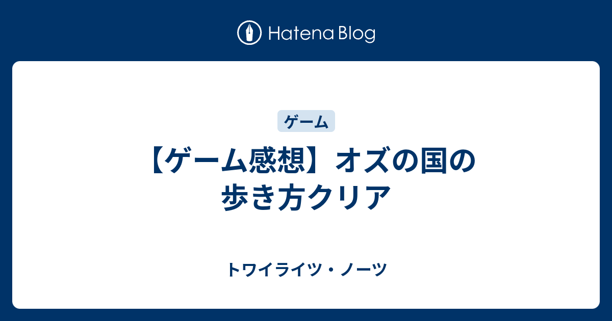 ゲーム感想 オズの国の歩き方クリア トワイライツ ノーツ