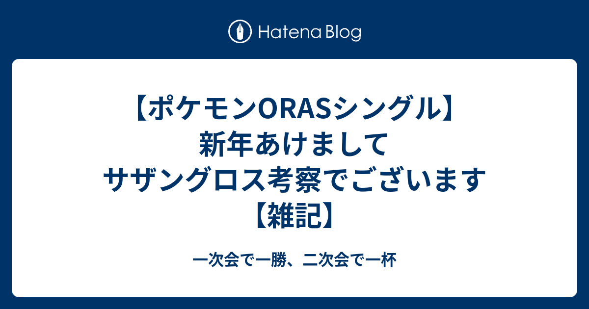 ポケモンorasシングル 新年あけましてサザングロス考察でございます 雑記 一次会で一勝 二次会で一杯