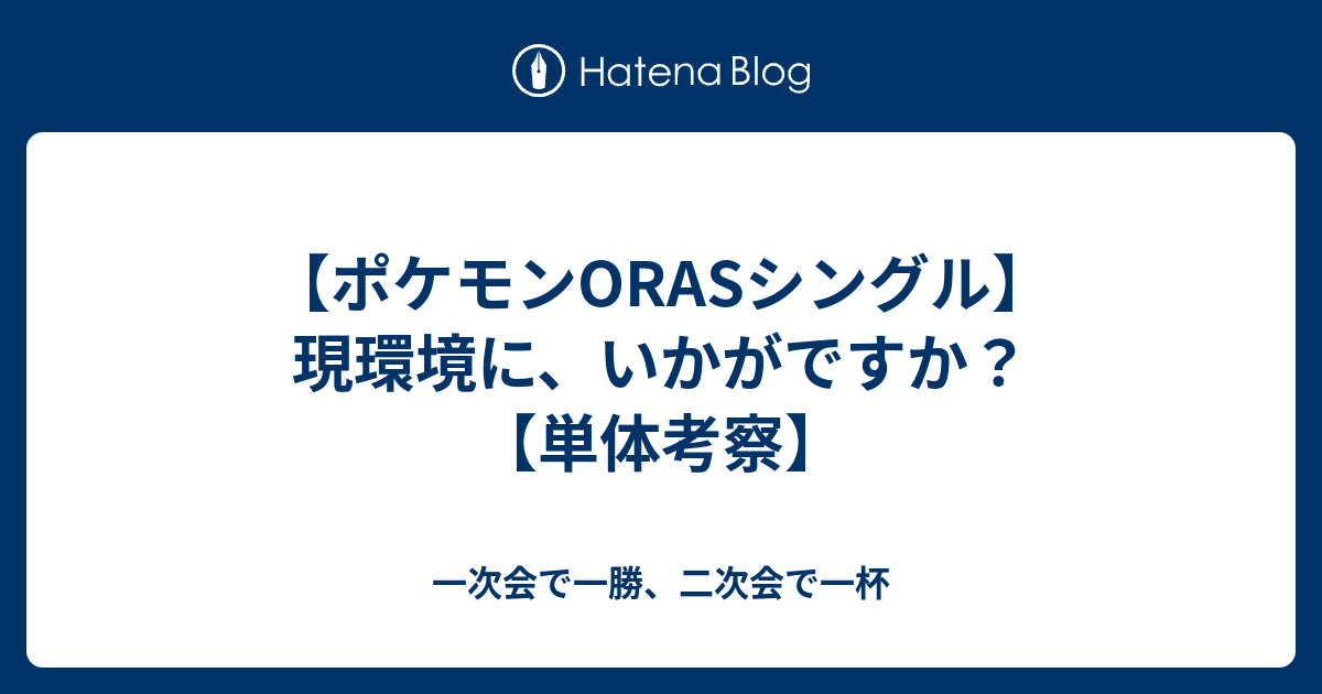 ポケモンorasシングル 現環境に いかがですか 単体考察 一次会で一勝 二次会で一杯