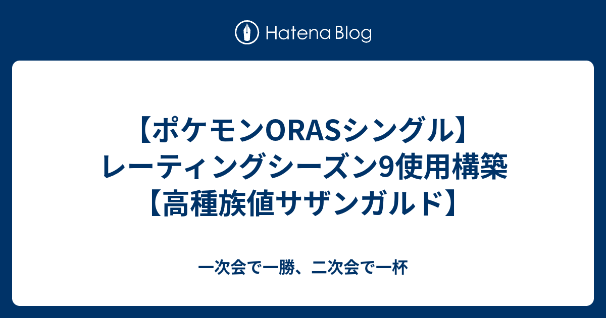 ポケモンorasシングル レーティングシーズン9使用構築 高種族値サザンガルド 一次会で一勝 二次会で一杯