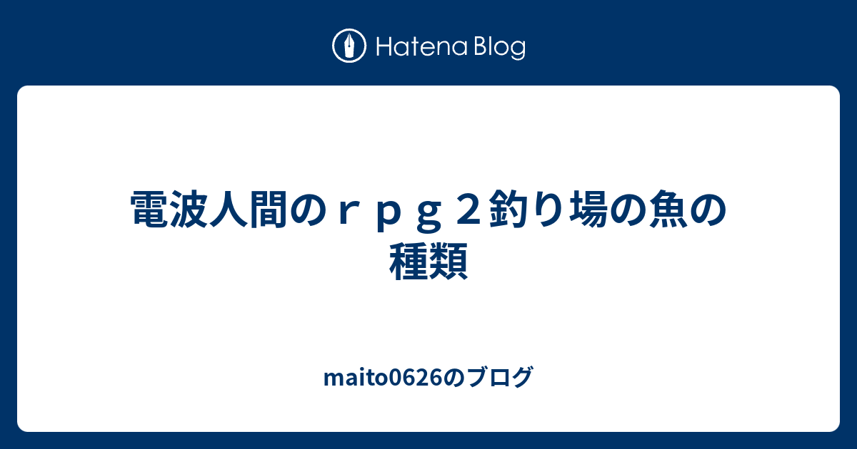 電波人間のｒｐｇ２釣り場の魚の種類 Maito0626のブログ