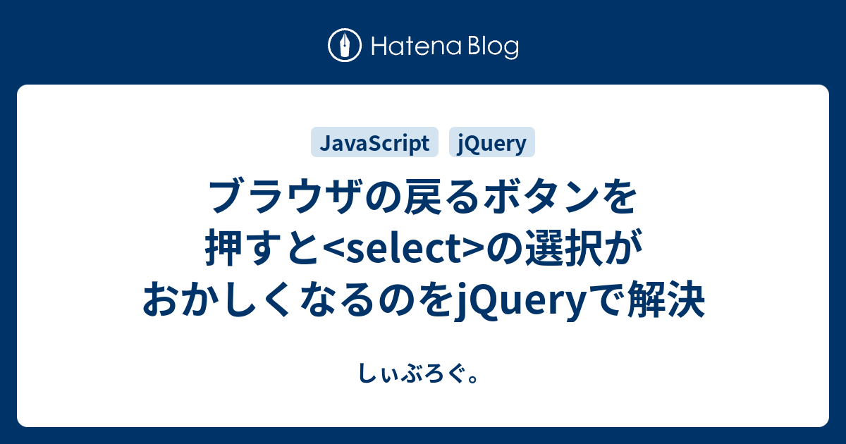 ブラウザの戻るボタンを押すと Select の選択がおかしくなるのをjqueryで解決 しぃぶろぐ