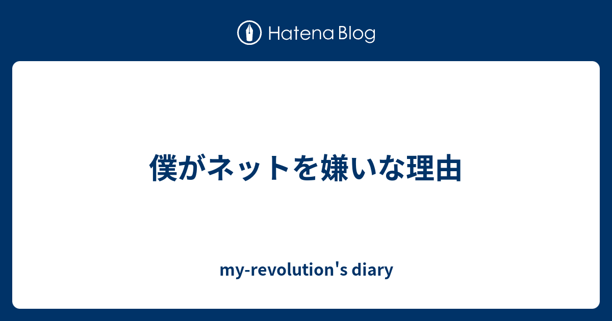 僕がネットを嫌いな理由 My Revolution S Diary