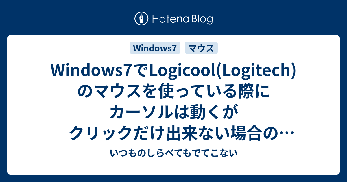 Windows7でlogicool Logitech のマウスを使っている際にカーソルは動くがクリックだけ出来ない場合の対処法 いつものしらべてもでてこない